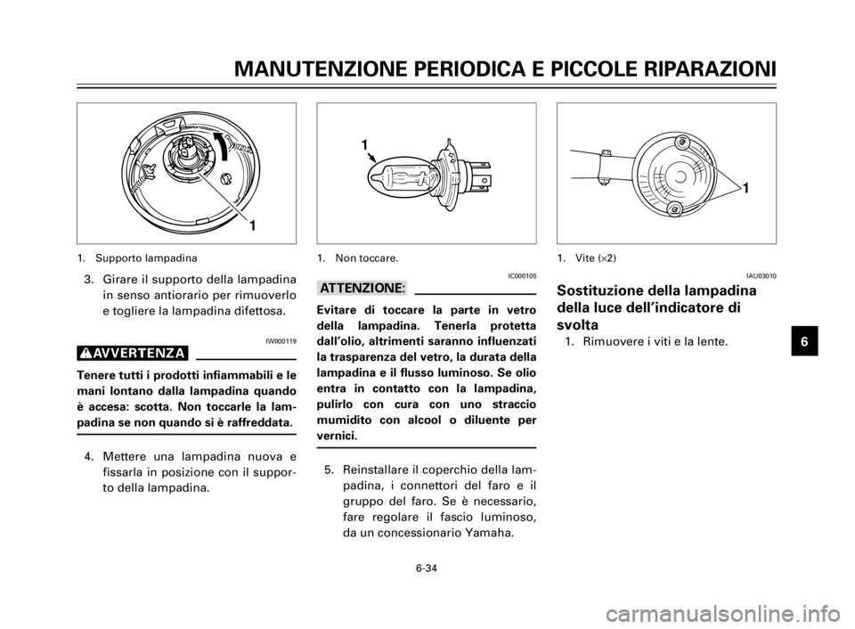 YAMAHA XV125S 2000 Manuale duso (in Italian) 1
2
3
4
5
6
7
8
9
6-34
MANUTENZIONE PERIODICA E PICCOLE RIPARAZIONI
3. Girare il supporto della lampadina
in senso antiorario per rimuoverlo
e togliere la lampadina difettosa.
IW000119
g
Tenere tutti YAMAHA XV125S 2000 Manuale duso (in Italian) 1
2
3
4
5
6
7
8
9
6-34
MANUTENZIONE PERIODICA E PICCOLE RIPARAZIONI
3. Girare il supporto della lampadina
in senso antiorario per rimuoverlo
e togliere la lampadina difettosa.
IW000119
g
Tenere tutti