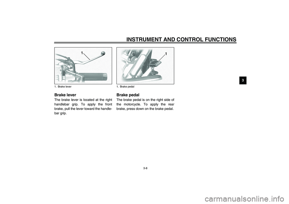 YAMAHA XV1600A 2002  Owners Manual INSTRUMENT AND CONTROL FUNCTIONS
3-8
3
EAU00158
Brake lever The brake lever is located at the right
handlebar grip. To apply the front
brake, pull the lever toward the handle-
bar grip.
EAU00162
Brake