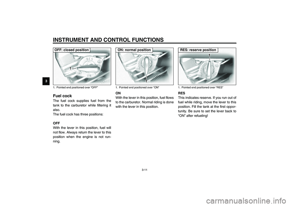 YAMAHA XV1600A 2002  Owners Manual INSTRUMENT AND CONTROL FUNCTIONS
3-11
3
EAU03050
Fuel cock The fuel cock supplies fuel from the
tank to the carburetor while filtering it
also.
The fuel cock has three positions:
OFF
With the lever in