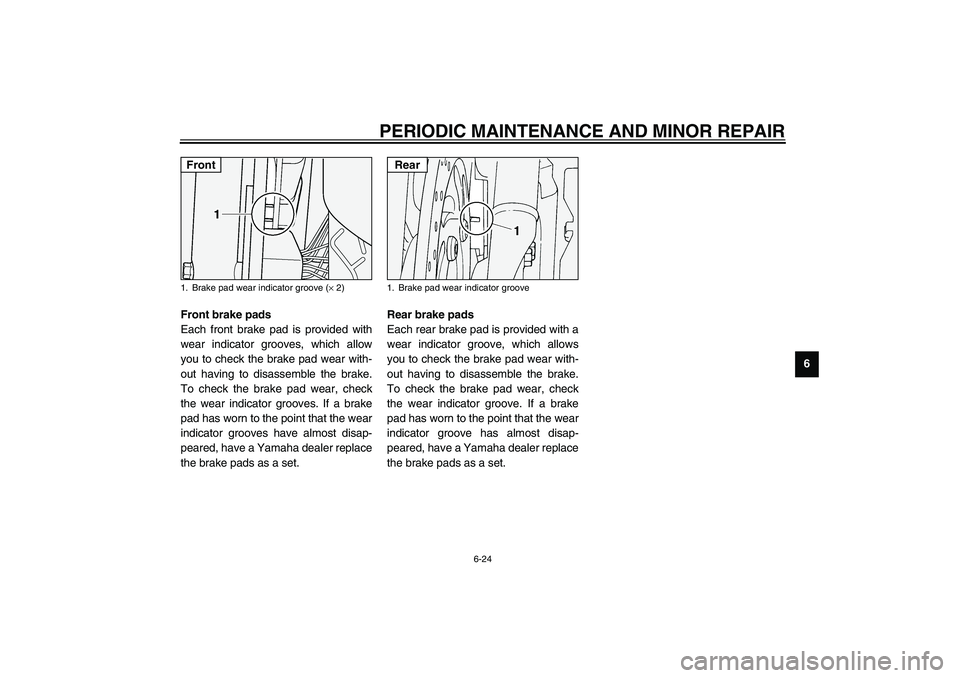 YAMAHA XV1600A 2002  Owners Manual PERIODIC MAINTENANCE AND MINOR REPAIR
6-24
6
EAU03938
Front brake pads
Each front brake pad is provided with
wear indicator grooves, which allow
you to check the brake pad wear with-
out having to dis