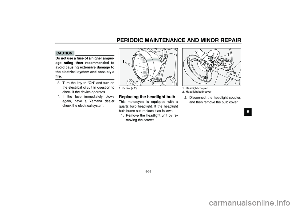 YAMAHA XV1600A 2002  Owners Manual PERIODIC MAINTENANCE AND MINOR REPAIR
6-36
6
EC000103
CAUTION:_ Do not use a fuse of a higher amper-
age rating than recommended to
avoid causing extensive damage to
the electrical system and possibly