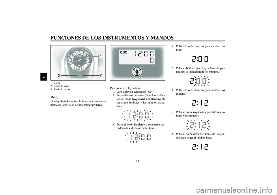 YAMAHA XV1600A 2002  Manuale de Empleo (in Spanish) FUNCIONES DE LOS INSTRUMENTOS Y MANDOS
3-5
3
SAU01736
Reloj El reloj digital muestra la hora independiente-
mente de la posición del interruptor principal.Para poner el reloj en hora:
1. Gire la llav