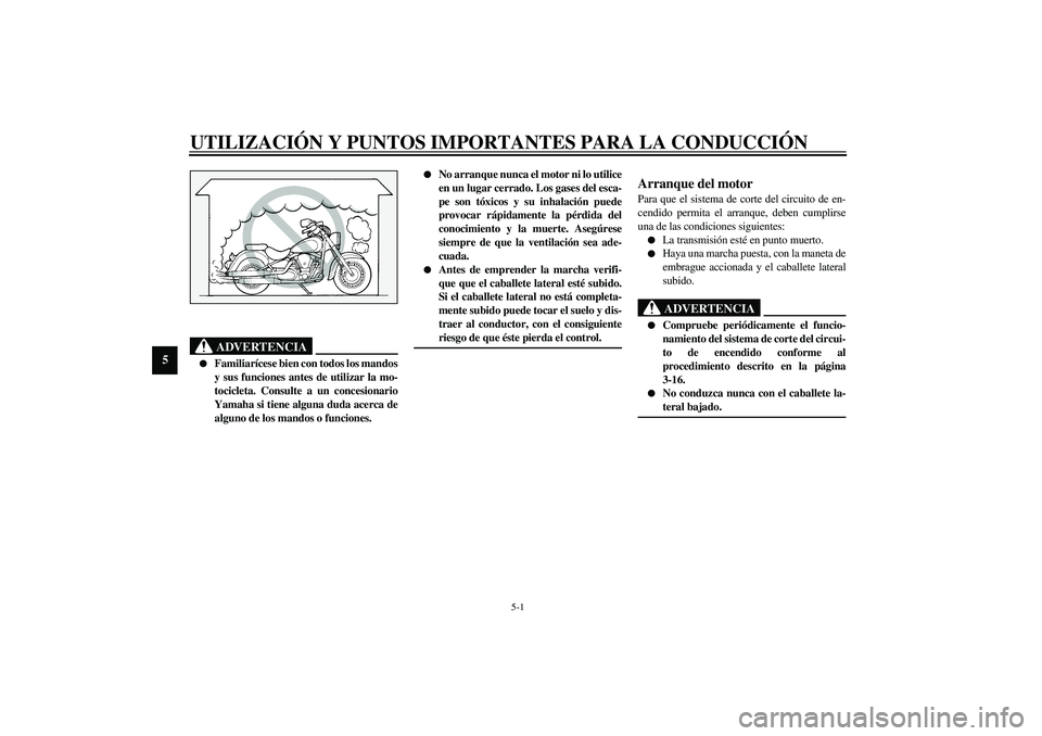 YAMAHA XV1600A 2002 Manuale de Empleo (in Spanish) 5-1
5
SAU00372
5-UTILIZACIÓN Y PUNTOS IMPORTANTES PARA LA CONDUCCIÓN
SAU00373
ADVERTENCIA
_
Familiarícese bien con todos los mandos
y sus funciones antes de utilizar la mo-
tocicleta. Consulte a YAMAHA XV1600A 2002 Manuale de Empleo (in Spanish) 5-1
5
SAU00372
5-UTILIZACIÓN Y PUNTOS IMPORTANTES PARA LA CONDUCCIÓN
SAU00373
ADVERTENCIA
_
Familiarícese bien con todos los mandos
y sus funciones antes de utilizar la mo-
tocicleta. Consulte a