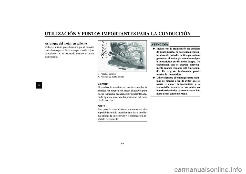 YAMAHA XV1600A 2002 Manuale de Empleo (in Spanish) UTILIZACIÓN Y PUNTOS IMPORTANTES PARA LA CONDUCCIÓN
5-3
5
SAU01258
Arranque del motor en caliente Utilice el mismo procedimiento que el descrito
para el arranque en frío, salvo que el estárter (es YAMAHA XV1600A 2002 Manuale de Empleo (in Spanish) UTILIZACIÓN Y PUNTOS IMPORTANTES PARA LA CONDUCCIÓN
5-3
5
SAU01258
Arranque del motor en caliente Utilice el mismo procedimiento que el descrito
para el arranque en frío, salvo que el estárter (es