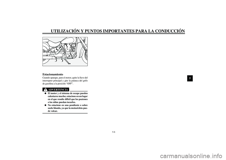 YAMAHA XV1600A 2002  Manuale de Empleo (in Spanish) UTILIZACIÓN Y PUNTOS IMPORTANTES PARA LA CONDUCCIÓN
5-6
5
SAU00457
Estacionamiento Cuando aparque, pare el motor, quite la llave del
interruptor principal y gire la palanca del grifo
de gasolina a l