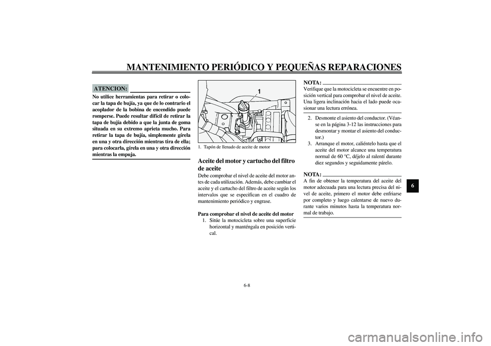 YAMAHA XV1600A 2002 Manuale de Empleo (in Spanish) MANTENIMIENTO PERIÓDICO Y PEQUEÑAS REPARACIONES
6-8
6
SCA00021
ATENCION:_ No utilice herramientas para retirar o colo-
car la tapa de bujía, ya que de lo contrario el
acoplador de la bobina de ence YAMAHA XV1600A 2002 Manuale de Empleo (in Spanish) MANTENIMIENTO PERIÓDICO Y PEQUEÑAS REPARACIONES
6-8
6
SCA00021
ATENCION:_ No utilice herramientas para retirar o colo-
car la tapa de bujía, ya que de lo contrario el
acoplador de la bobina de ence