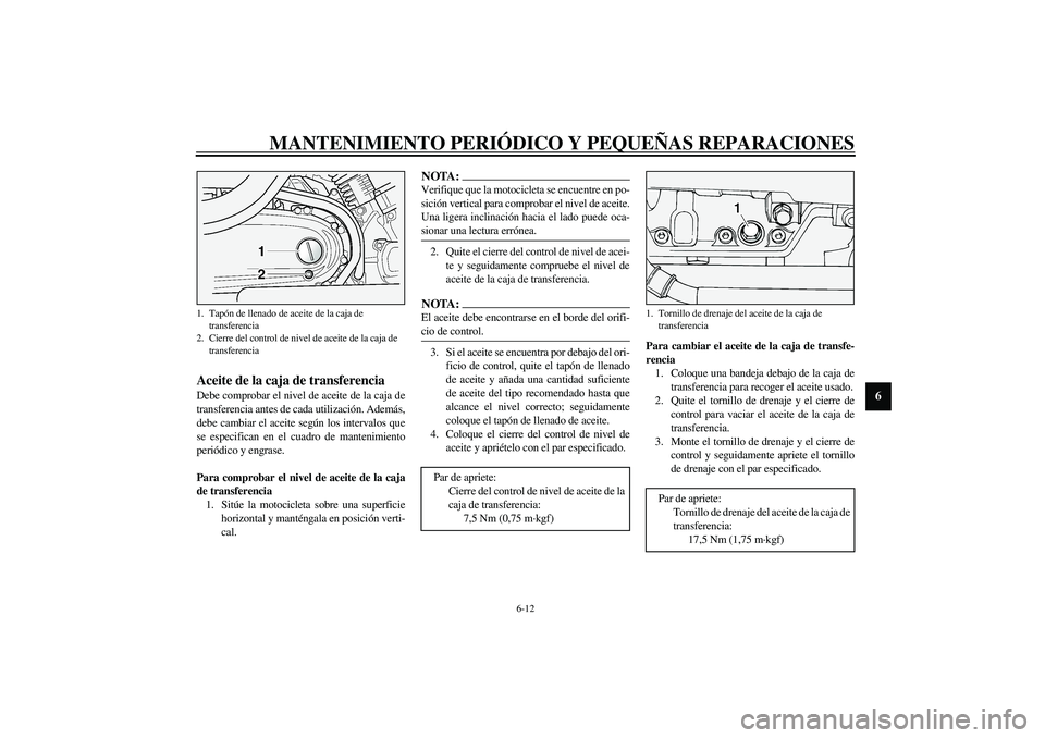 YAMAHA XV1600A 2002 Manuale de Empleo (in Spanish) MANTENIMIENTO PERIÓDICO Y PEQUEÑAS REPARACIONES
6-12
6
SAU03395
Aceite de la caja de transferencia Debe comprobar el nivel de aceite de la caja de
transferencia antes de cada utilización. Además,
YAMAHA XV1600A 2002 Manuale de Empleo (in Spanish) MANTENIMIENTO PERIÓDICO Y PEQUEÑAS REPARACIONES
6-12
6
SAU03395
Aceite de la caja de transferencia Debe comprobar el nivel de aceite de la caja de
transferencia antes de cada utilización. Además,