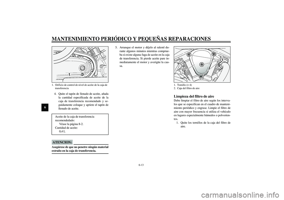 YAMAHA XV1600A 2002 Manuale de Empleo (in Spanish) MANTENIMIENTO PERIÓDICO Y PEQUEÑAS REPARACIONES
6-13
6
4. Quite el tapón de llenado de aceite, añada
la cantidad especificada de aceite de la
caja de transferencia recomendado y se-
guidamente col YAMAHA XV1600A 2002 Manuale de Empleo (in Spanish) MANTENIMIENTO PERIÓDICO Y PEQUEÑAS REPARACIONES
6-13
6
4. Quite el tapón de llenado de aceite, añada
la cantidad especificada de aceite de la
caja de transferencia recomendado y se-
guidamente col