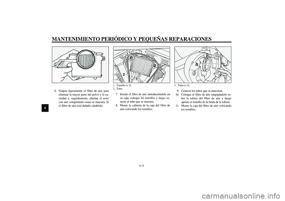 YAMAHA XV1600A 2002  Manuale de Empleo (in Spanish) MANTENIMIENTO PERIÓDICO Y PEQUEÑAS REPARACIONES
6-15
6
6. Golpee ligeramente el filtro de aire para
eliminar la mayor parte del polvo y la su-
ciedad y, seguidamente, elimine el resto
con aire compr