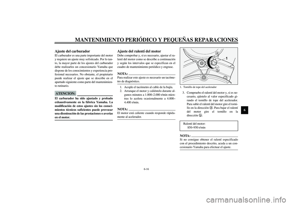 YAMAHA XV1600A 2002 Manuale de Empleo (in Spanish) MANTENIMIENTO PERIÓDICO Y PEQUEÑAS REPARACIONES
6-16
6
SAU00629
Ajuste del carburador El carburador es una parte importante del motor
y requiere un ajuste muy sofisticado. Por lo tan-
to, la mayor p YAMAHA XV1600A 2002 Manuale de Empleo (in Spanish) MANTENIMIENTO PERIÓDICO Y PEQUEÑAS REPARACIONES
6-16
6
SAU00629
Ajuste del carburador El carburador es una parte importante del motor
y requiere un ajuste muy sofisticado. Por lo tan-
to, la mayor p