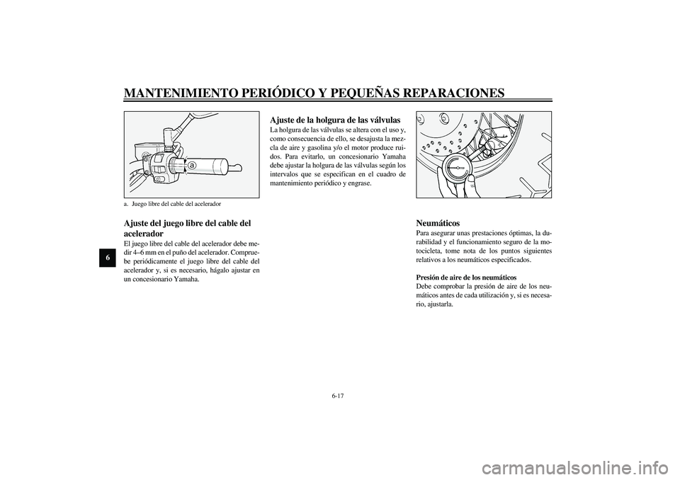 YAMAHA XV1600A 2002 Manuale de Empleo (in Spanish) MANTENIMIENTO PERIÓDICO Y PEQUEÑAS REPARACIONES
6-17
6
SAU00635
Ajuste del juego libre del cable del
acelerador El juego libre del cable del acelerador debe me-
dir 4–6 mm en el puño del acelera YAMAHA XV1600A 2002 Manuale de Empleo (in Spanish) MANTENIMIENTO PERIÓDICO Y PEQUEÑAS REPARACIONES
6-17
6
SAU00635
Ajuste del juego libre del cable del
acelerador El juego libre del cable del acelerador debe me-
dir 4–6 mm en el puño del acelera