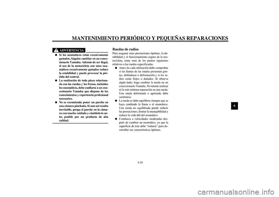 YAMAHA XV1600A 2002 Manuale de Empleo (in Spanish) MANTENIMIENTO PERIÓDICO Y PEQUEÑAS REPARACIONES
6-20
6
SAU00681
ADVERTENCIA
_
Si los neumáticos están excesivamente
gastados, hágalos cambiar en un conce-
sionario Yamaha. Además de ser ilegal YAMAHA XV1600A 2002 Manuale de Empleo (in Spanish) MANTENIMIENTO PERIÓDICO Y PEQUEÑAS REPARACIONES
6-20
6
SAU00681
ADVERTENCIA
_
Si los neumáticos están excesivamente
gastados, hágalos cambiar en un conce-
sionario Yamaha. Además de ser ilegal