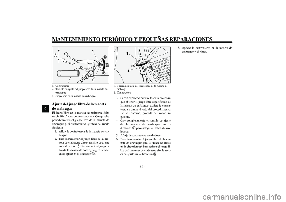 YAMAHA XV1600A 2002 Manuale de Empleo (in Spanish) MANTENIMIENTO PERIÓDICO Y PEQUEÑAS REPARACIONES
6-21
6
SAU00694
Ajuste del juego libre de la maneta
de embrague El juego libre de la maneta de embrague debe
medir 10–15 mm, como se muestra. Compr YAMAHA XV1600A 2002 Manuale de Empleo (in Spanish) MANTENIMIENTO PERIÓDICO Y PEQUEÑAS REPARACIONES
6-21
6
SAU00694
Ajuste del juego libre de la maneta
de embrague El juego libre de la maneta de embrague debe
medir 10–15 mm, como se muestra. Compr