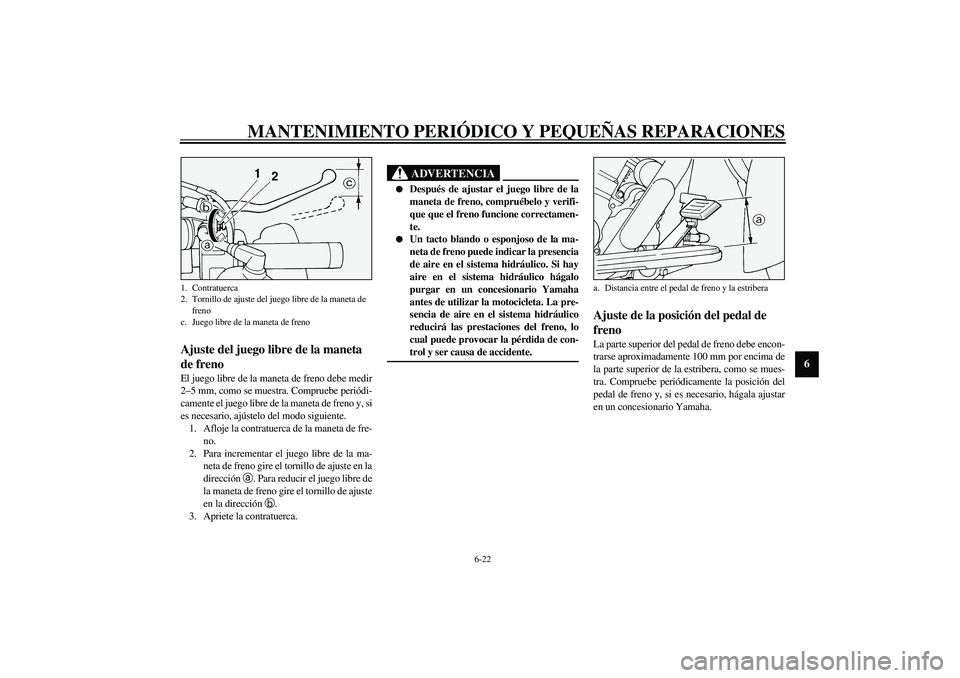 YAMAHA XV1600A 2002 Manuale de Empleo (in Spanish) MANTENIMIENTO PERIÓDICO Y PEQUEÑAS REPARACIONES
6-22
6
SAU00696
Ajuste del juego libre de la maneta
de freno El juego libre de la maneta de freno debe medir
2–5 mm, como se muestra. Compruebe per YAMAHA XV1600A 2002 Manuale de Empleo (in Spanish) MANTENIMIENTO PERIÓDICO Y PEQUEÑAS REPARACIONES
6-22
6
SAU00696
Ajuste del juego libre de la maneta
de freno El juego libre de la maneta de freno debe medir
2–5 mm, como se muestra. Compruebe per