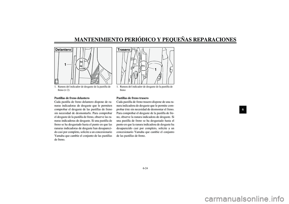 YAMAHA XV1600A 2002 Manuale de Empleo (in Spanish) MANTENIMIENTO PERIÓDICO Y PEQUEÑAS REPARACIONES
6-24
6
SAU03938
Pastillas de freno delantero
Cada pastilla de freno delantero dispone de ra-
nuras indicadoras de desgaste que le permiten
comprobar e YAMAHA XV1600A 2002 Manuale de Empleo (in Spanish) MANTENIMIENTO PERIÓDICO Y PEQUEÑAS REPARACIONES
6-24
6
SAU03938
Pastillas de freno delantero
Cada pastilla de freno delantero dispone de ra-
nuras indicadoras de desgaste que le permiten
comprobar e