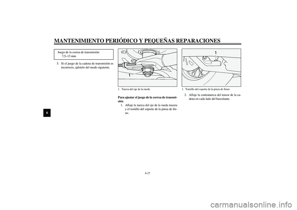 YAMAHA XV1600A 2002  Manuale de Empleo (in Spanish) MANTENIMIENTO PERIÓDICO Y PEQUEÑAS REPARACIONES
6-27
6
5. Si el juego de la cadena de transmisión es
incorrecto, ajústelo del modo siguiente.
SAU01748
Para ajustar el juego de la correa de transmi