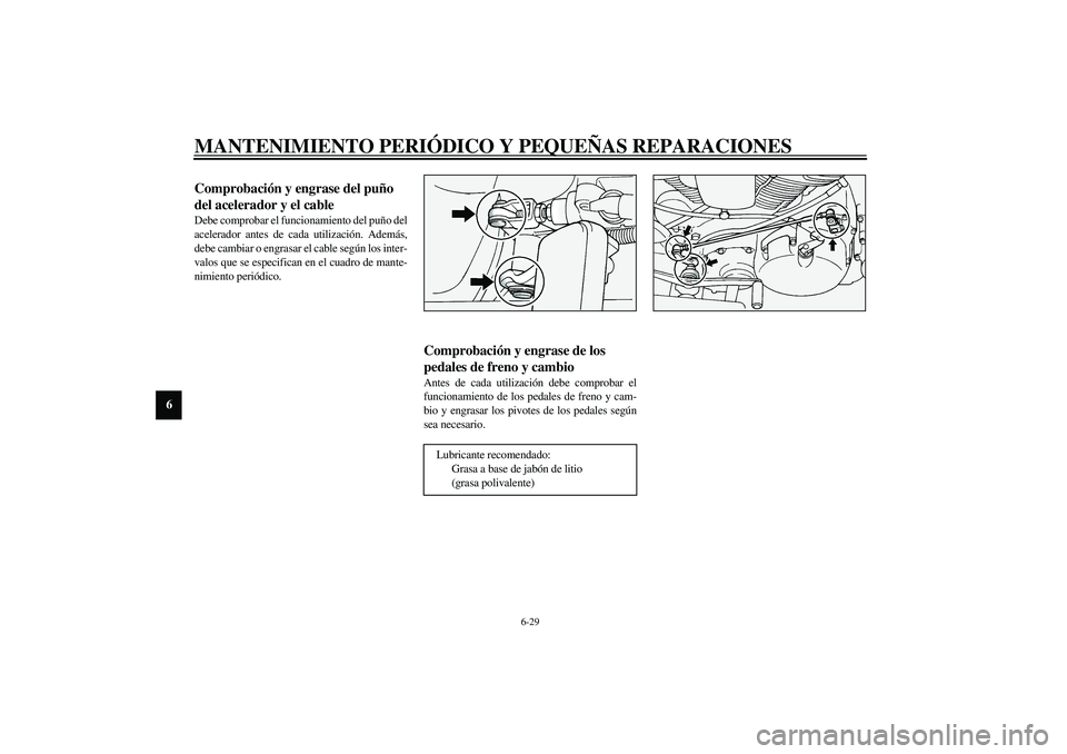 YAMAHA XV1600A 2002  Manuale de Empleo (in Spanish) MANTENIMIENTO PERIÓDICO Y PEQUEÑAS REPARACIONES
6-29
6
SAU04034
Comprobación y engrase del puño 
del acelerador y el cable Debe comprobar el funcionamiento del puño del
acelerador antes de cada u
