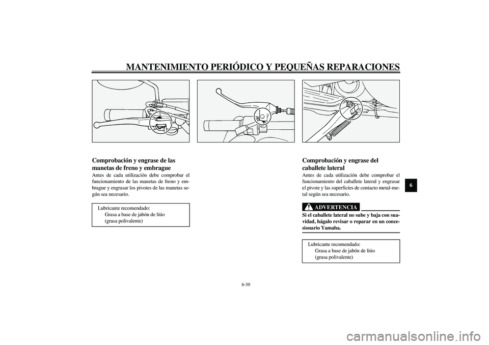 YAMAHA XV1600A 2002  Manuale de Empleo (in Spanish) MANTENIMIENTO PERIÓDICO Y PEQUEÑAS REPARACIONES
6-30
6
SAU03164
Comprobación y engrase de las 
manetas de freno y embrague Antes de cada utilización debe comprobar el
funcionamiento de las manetas