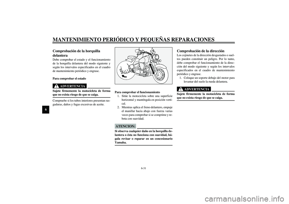 YAMAHA XV1600A 2002 Manuale de Empleo (in Spanish) MANTENIMIENTO PERIÓDICO Y PEQUEÑAS REPARACIONES
6-31
6
SAU02939
Comprobación de la horquilla
delantera Debe comprobar el estado y el funcionamiento
de la horquilla delantera del modo siguiente y
s YAMAHA XV1600A 2002 Manuale de Empleo (in Spanish) MANTENIMIENTO PERIÓDICO Y PEQUEÑAS REPARACIONES
6-31
6
SAU02939
Comprobación de la horquilla
delantera Debe comprobar el estado y el funcionamiento
de la horquilla delantera del modo siguiente y
s
