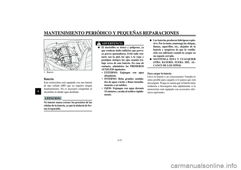 YAMAHA XV1600A 2002 Manuale de Empleo (in Spanish) MANTENIMIENTO PERIÓDICO Y PEQUEÑAS REPARACIONES
6-33
6
SAU00800
Batería Esta motocicleta está equipada con una batería
de tipo sellado (MF) que no requiere ningún
mantenimiento. No es necesario YAMAHA XV1600A 2002 Manuale de Empleo (in Spanish) MANTENIMIENTO PERIÓDICO Y PEQUEÑAS REPARACIONES
6-33
6
SAU00800
Batería Esta motocicleta está equipada con una batería
de tipo sellado (MF) que no requiere ningún
mantenimiento. No es necesario