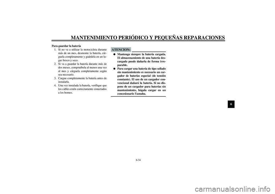 YAMAHA XV1600A 2002 Manuale de Empleo (in Spanish) MANTENIMIENTO PERIÓDICO Y PEQUEÑAS REPARACIONES
6-34
6
Para guardar la batería
1. Si no va a utilizar la motocicleta durante
más de un mes, desmonte la batería, cár-
guela completamente y guárd YAMAHA XV1600A 2002 Manuale de Empleo (in Spanish) MANTENIMIENTO PERIÓDICO Y PEQUEÑAS REPARACIONES
6-34
6
Para guardar la batería
1. Si no va a utilizar la motocicleta durante
más de un mes, desmonte la batería, cár-
guela completamente y guárd