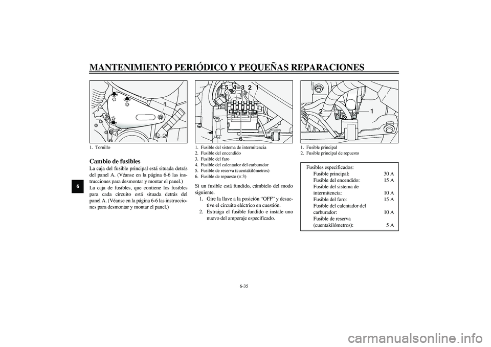 YAMAHA XV1600A 2002 Manuale de Empleo (in Spanish) MANTENIMIENTO PERIÓDICO Y PEQUEÑAS REPARACIONES
6-35
6
SAU04245*
Cambio de fusibles La caja del fusible principal está situada detrás
del panel A. (Véanse en la página 6-6 las ins-
trucciones pa YAMAHA XV1600A 2002 Manuale de Empleo (in Spanish) MANTENIMIENTO PERIÓDICO Y PEQUEÑAS REPARACIONES
6-35
6
SAU04245*
Cambio de fusibles La caja del fusible principal está situada detrás
del panel A. (Véanse en la página 6-6 las ins-
trucciones pa