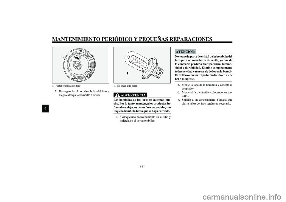 YAMAHA XV1600A 2002 Manuale de Empleo (in Spanish) MANTENIMIENTO PERIÓDICO Y PEQUEÑAS REPARACIONES
6-37
6
3. Desenganche el portabombillas del faro y
luego extraiga la bombilla fundida.
SW000119
ADVERTENCIA
_ Las bombillas de los faros se calientan YAMAHA XV1600A 2002 Manuale de Empleo (in Spanish) MANTENIMIENTO PERIÓDICO Y PEQUEÑAS REPARACIONES
6-37
6
3. Desenganche el portabombillas del faro y
luego extraiga la bombilla fundida.
SW000119
ADVERTENCIA
_ Las bombillas de los faros se calientan
