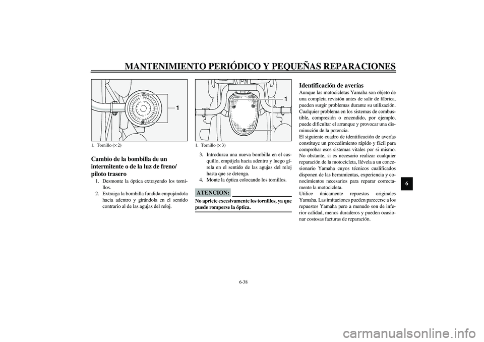 YAMAHA XV1600A 2002 Manuale de Empleo (in Spanish) MANTENIMIENTO PERIÓDICO Y PEQUEÑAS REPARACIONES
6-38
6
SAU00855
Cambio de la bombilla de un
intermitente o de la luz de freno/
piloto trasero 1. Desmonte la óptica extrayendo los torni-
llos.
2. E YAMAHA XV1600A 2002 Manuale de Empleo (in Spanish) MANTENIMIENTO PERIÓDICO Y PEQUEÑAS REPARACIONES
6-38
6
SAU00855
Cambio de la bombilla de un
intermitente o de la luz de freno/
piloto trasero 1. Desmonte la óptica extrayendo los torni-
llos.
2. E