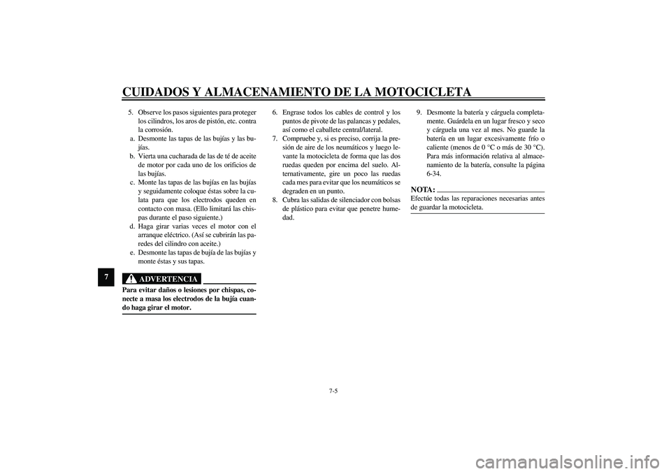 YAMAHA XV1600A 2002 Manuale de Empleo (in Spanish) CUIDADOS Y ALMACENAMIENTO DE LA MOTOCICLETA
7-5
7
5. Observe los pasos siguientes para proteger
los cilindros, los aros de pistón, etc. contra
la corrosión.
a. Desmonte las tapas de las bujías y la YAMAHA XV1600A 2002 Manuale de Empleo (in Spanish) CUIDADOS Y ALMACENAMIENTO DE LA MOTOCICLETA
7-5
7
5. Observe los pasos siguientes para proteger
los cilindros, los aros de pistón, etc. contra
la corrosión.
a. Desmonte las tapas de las bujías y la