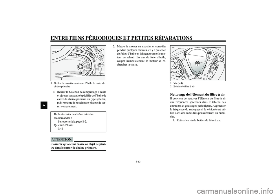 YAMAHA XV1600A 2002 Notices Demploi (in French) ENTRETIENS PÉRIODIQUES ET PETITES RÉPARATIONS
6-13
6
4. Retirer le bouchon de remplissage d’huile
et ajouter la quantité spécifiée de l’huile de
carter de chaîne primaire du type spécifié, YAMAHA XV1600A 2002 Notices Demploi (in French) ENTRETIENS PÉRIODIQUES ET PETITES RÉPARATIONS
6-13
6
4. Retirer le bouchon de remplissage d’huile
et ajouter la quantité spécifiée de l’huile de
carter de chaîne primaire du type spécifié,