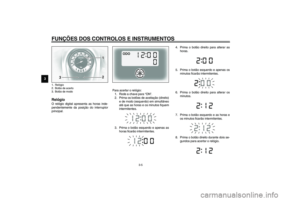 YAMAHA XV1600A 2002  Manual de utilização (in Portuguese) FUNÇÕES DOS CONTROLOS E INSTRUMENTOS
3-5
3
PAU01736
Relógio O relógio digital apresenta as horas inde-
pendentemente da posição do interruptor
principal.Para acertar o relógio:
1. Rode a chave 