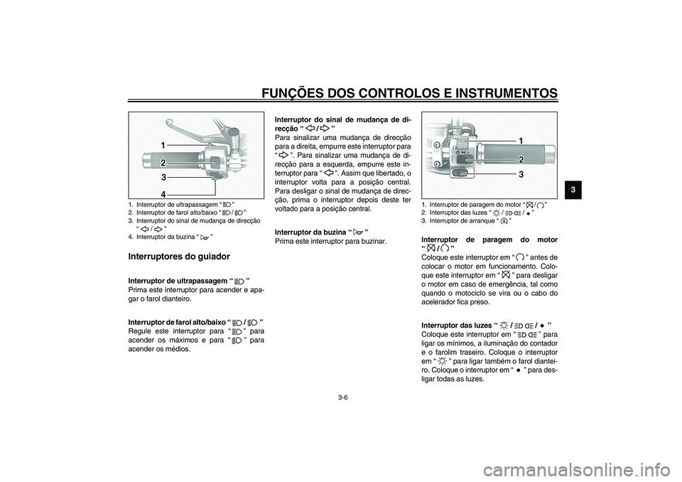 YAMAHA XV1600A 2002 Manual de utilização (in Portuguese) FUNÇÕES DOS CONTROLOS E INSTRUMENTOS
3-6
3
PAU00118
Interruptores do guiador
PAU00119
Interruptor de ultrapassagem “”
Prima este interruptor para acender e apa-
gar o farol dianteiro.
PAU0388 YAMAHA XV1600A 2002 Manual de utilização (in Portuguese) FUNÇÕES DOS CONTROLOS E INSTRUMENTOS
3-6
3
PAU00118
Interruptores do guiador
PAU00119
Interruptor de ultrapassagem “”
Prima este interruptor para acender e apa-
gar o farol dianteiro.
PAU0388