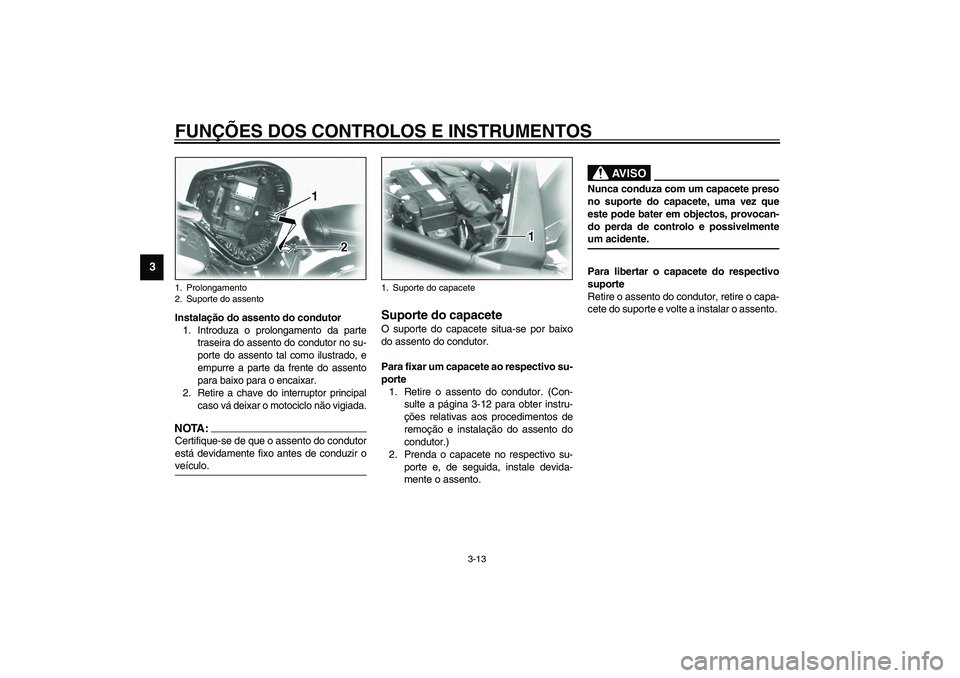 YAMAHA XV1600A 2002  Manual de utilização (in Portuguese) FUNÇÕES DOS CONTROLOS E INSTRUMENTOS
3-13
3
Instalação do assento do condutor1. Introduza o prolongamento da parte
traseira do assento do condutor no su-
porte do assento tal como ilustrado, e
emp