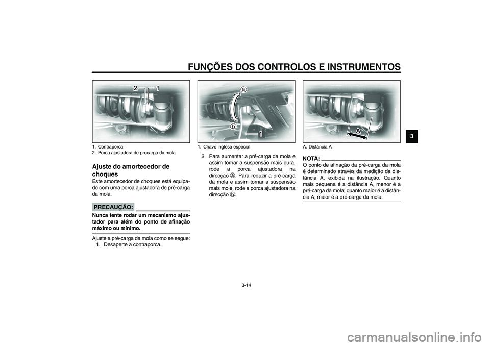 YAMAHA XV1600A 2002  Manual de utilização (in Portuguese) FUNÇÕES DOS CONTROLOS E INSTRUMENTOS
3-14
3
PAU03591*
Ajuste do amortecedor de 
choques Este amortecedor de choques está equipa-
do com uma porca ajustadora de pré-carga
da mola.
PC000015
PRECAUÇ