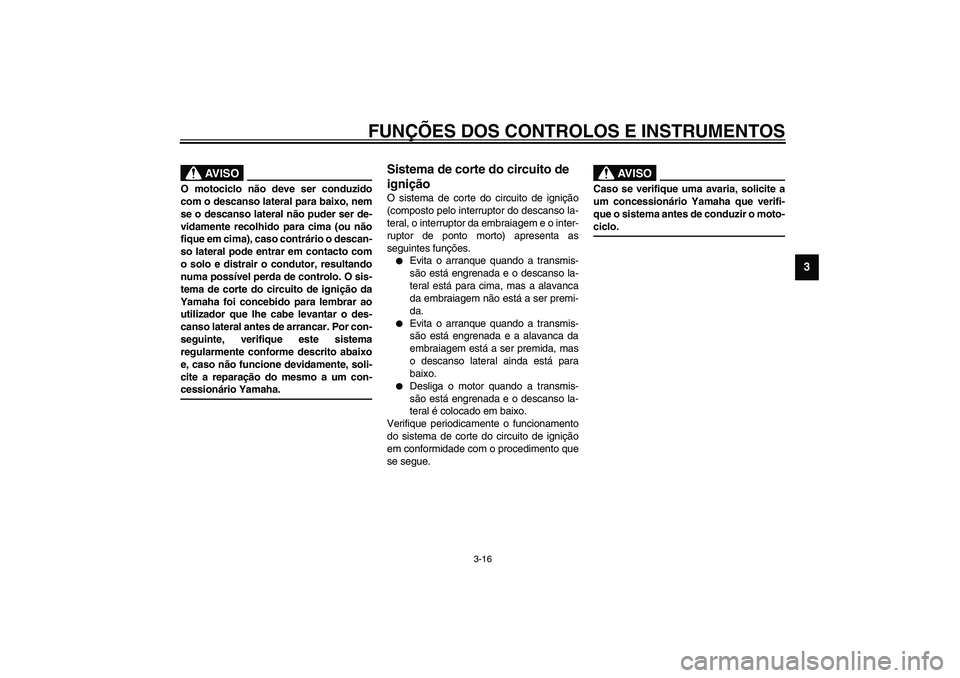 YAMAHA XV1600A 2002  Manual de utilização (in Portuguese) FUNÇÕES DOS CONTROLOS E INSTRUMENTOS
3-16
3
PW000044
AV I S O
_ O motociclo não deve ser conduzido
com o descanso lateral para baixo, nem
se o descanso lateral não puder ser de-
vidamente recolhid