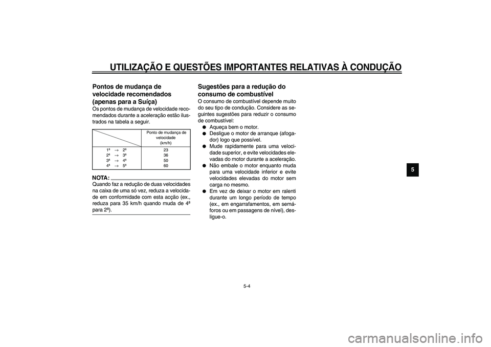 YAMAHA XV1600A 2002  Manual de utilização (in Portuguese) UTILIZAÇÃO E QUESTÕES IMPORTANTES RELATIVAS À CONDUÇÃO
5-4
5
PAU02941
Pontos de mudança de 
velocidade recomendados 
(apenas para a Suíça) Os pontos de mudança de velocidade reco-
mendados d