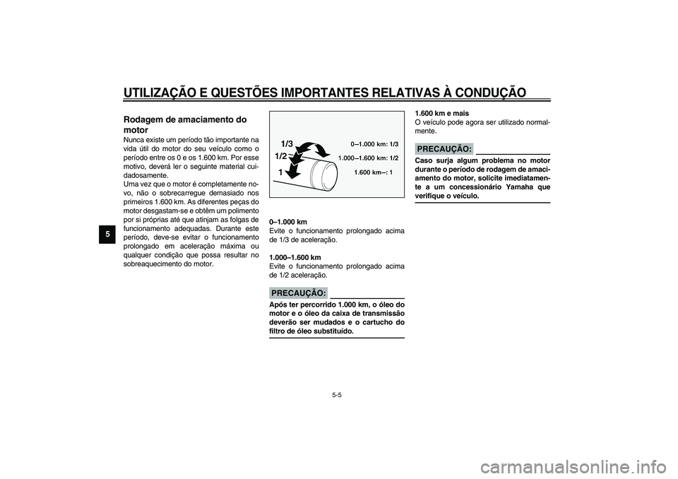 YAMAHA XV1600A 2002  Manual de utilização (in Portuguese) UTILIZAÇÃO E QUESTÕES IMPORTANTES RELATIVAS À CONDUÇÃO
5-5
5
PAU01128
Rodagem de amaciamento do 
motor Nunca existe um período tão importante na
vida útil do motor do seu veículo como o
per