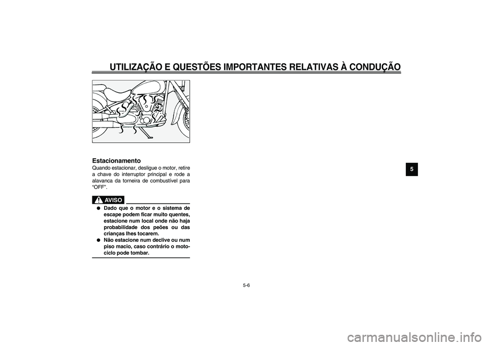 YAMAHA XV1600A 2002  Manual de utilização (in Portuguese) UTILIZAÇÃO E QUESTÕES IMPORTANTES RELATIVAS À CONDUÇÃO
5-6
5
PAU00457
Estacionamento Quando estacionar, desligue o motor, retire
a chave do interruptor principal e rode a
alavanca da torneira de
