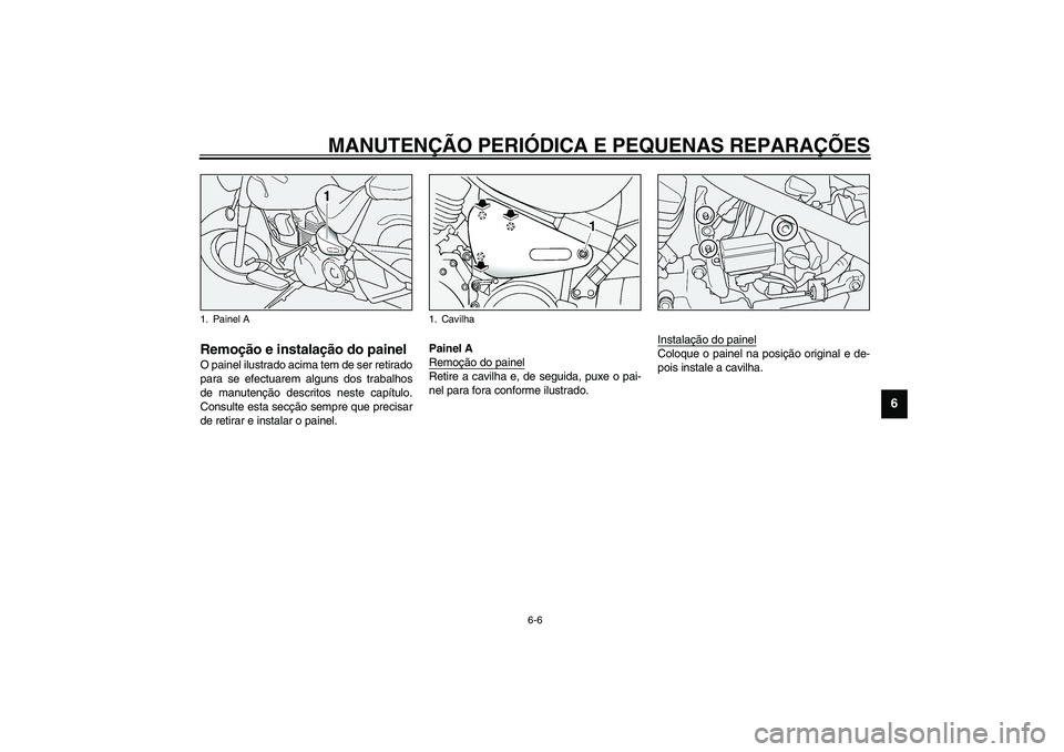 YAMAHA XV1600A 2002  Manual de utilização (in Portuguese) MANUTENÇÃO PERIÓDICA E PEQUENAS REPARAÇÕES
6-6
6
PAU01777
Remoção e instalação do painel O painel ilustrado acima tem de ser retirado
para se efectuarem alguns dos trabalhos
de manutenção d