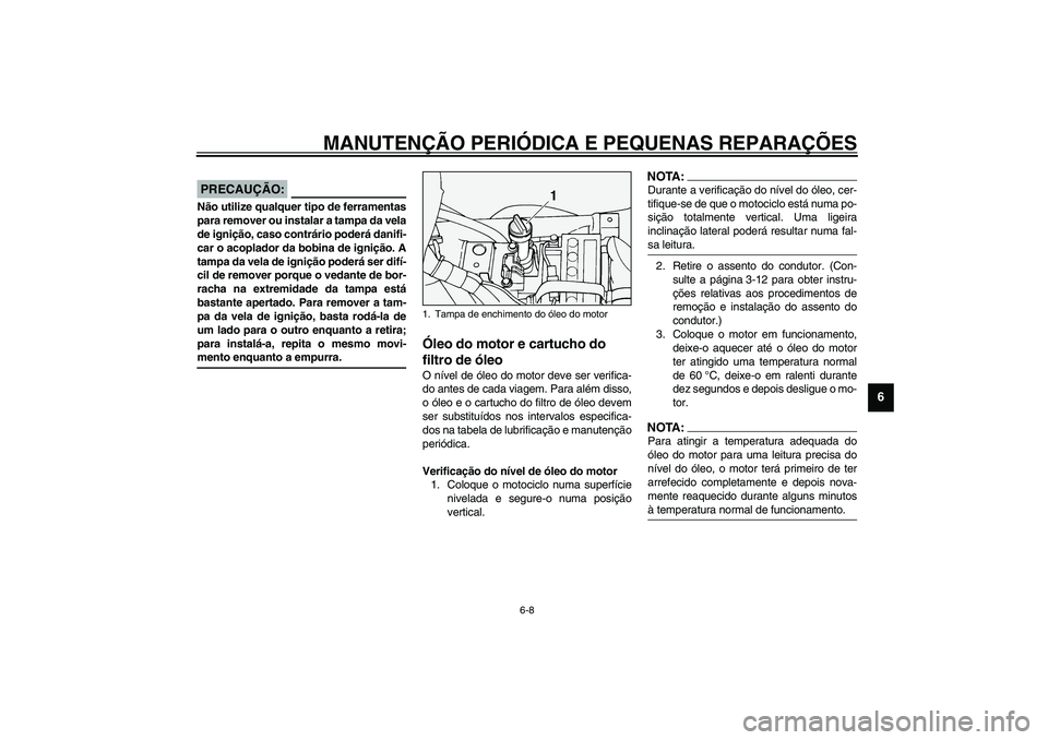 YAMAHA XV1600A 2002 Manual de utilização (in Portuguese) MANUTENÇÃO PERIÓDICA E PEQUENAS REPARAÇÕES
6-8
6
PCA00021
PRECAUÇÃO:_ Não utilize qualquer tipo de ferramentas
para remover ou instalar a tampa da vela
de ignição, caso contrário poderá da YAMAHA XV1600A 2002 Manual de utilização (in Portuguese) MANUTENÇÃO PERIÓDICA E PEQUENAS REPARAÇÕES
6-8
6
PCA00021
PRECAUÇÃO:_ Não utilize qualquer tipo de ferramentas
para remover ou instalar a tampa da vela
de ignição, caso contrário poderá da