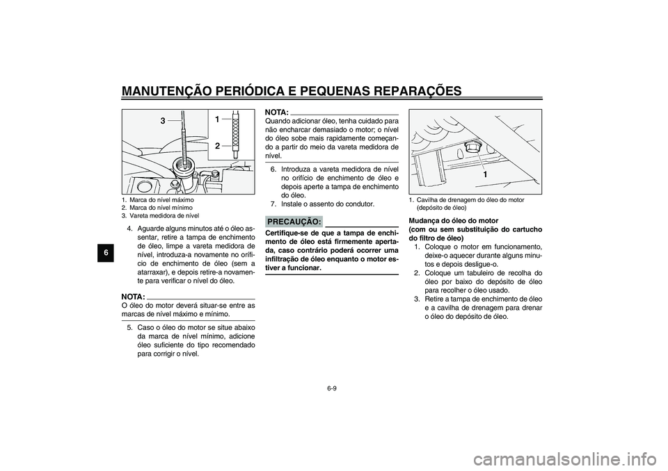 YAMAHA XV1600A 2002 Manual de utilização (in Portuguese) MANUTENÇÃO PERIÓDICA E PEQUENAS REPARAÇÕES
6-9
6
4. Aguarde alguns minutos até o óleo as-
sentar, retire a tampa de enchimento
de óleo, limpe a vareta medidora de
nível, introduza-a novamente YAMAHA XV1600A 2002 Manual de utilização (in Portuguese) MANUTENÇÃO PERIÓDICA E PEQUENAS REPARAÇÕES
6-9
6
4. Aguarde alguns minutos até o óleo as-
sentar, retire a tampa de enchimento
de óleo, limpe a vareta medidora de
nível, introduza-a novamente
