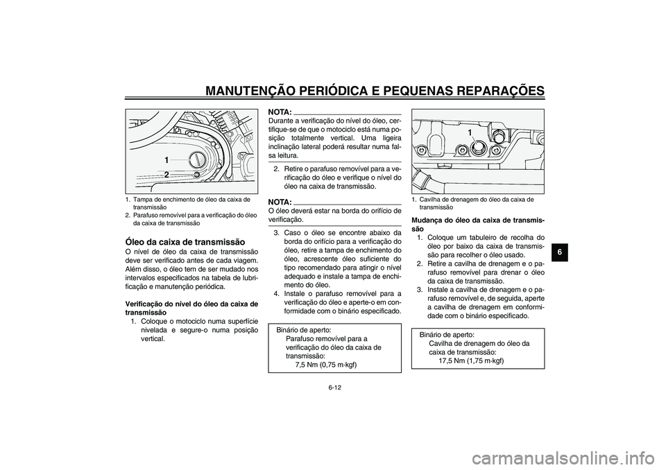 YAMAHA XV1600A 2002 Manual de utilização (in Portuguese) MANUTENÇÃO PERIÓDICA E PEQUENAS REPARAÇÕES
6-12
6
PAU03395
Óleo da caixa de transmissão O nível de óleo da caixa de transmissão
deve ser verificado antes de cada viagem.
Além disso, o óleo YAMAHA XV1600A 2002 Manual de utilização (in Portuguese) MANUTENÇÃO PERIÓDICA E PEQUENAS REPARAÇÕES
6-12
6
PAU03395
Óleo da caixa de transmissão O nível de óleo da caixa de transmissão
deve ser verificado antes de cada viagem.
Além disso, o óleo