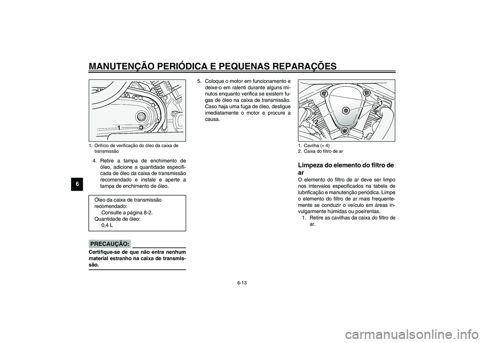 YAMAHA XV1600A 2002 Manual de utilização (in Portuguese) MANUTENÇÃO PERIÓDICA E PEQUENAS REPARAÇÕES
6-13
6
4. Retire a tampa de enchimento de
óleo, adicione a quantidade especifi-
cada de óleo da caixa de transmissão
recomendado e instale e aperte a YAMAHA XV1600A 2002 Manual de utilização (in Portuguese) MANUTENÇÃO PERIÓDICA E PEQUENAS REPARAÇÕES
6-13
6
4. Retire a tampa de enchimento de
óleo, adicione a quantidade especifi-
cada de óleo da caixa de transmissão
recomendado e instale e aperte a