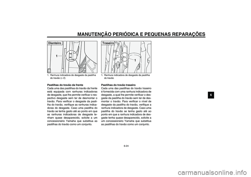 YAMAHA XV1600A 2002 Manual de utilização (in Portuguese) MANUTENÇÃO PERIÓDICA E PEQUENAS REPARAÇÕES
6-24
6
PAU03938
Pastilhas do travão da frente
Cada uma das pastilhas do travão da frente
está equipada com ranhuras indicadoras
de desgaste, que lhe YAMAHA XV1600A 2002 Manual de utilização (in Portuguese) MANUTENÇÃO PERIÓDICA E PEQUENAS REPARAÇÕES
6-24
6
PAU03938
Pastilhas do travão da frente
Cada uma das pastilhas do travão da frente
está equipada com ranhuras indicadoras
de desgaste, que lhe