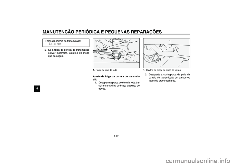 YAMAHA XV1600A 2002  Manual de utilização (in Portuguese) MANUTENÇÃO PERIÓDICA E PEQUENAS REPARAÇÕES
6-27
6
5. Se a folga da correia de transmissão
estiver incorrecta, ajuste-a do modo
que se segue.
PAU01748
Ajuste da folga da correia de transmis-
são