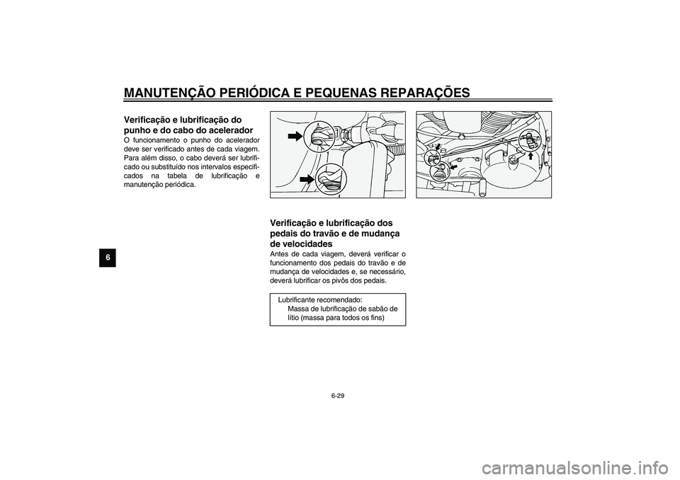 YAMAHA XV1600A 2002  Manual de utilização (in Portuguese) MANUTENÇÃO PERIÓDICA E PEQUENAS REPARAÇÕES
6-29
6
PAU04034
Verificação e lubrificação do 
punho e do cabo do acelerador O funcionamento o punho do acelerador
deve ser verificado antes de cada