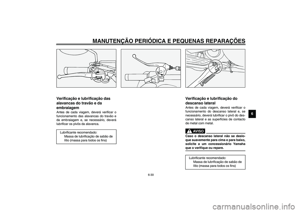 YAMAHA XV1600A 2002  Manual de utilização (in Portuguese) MANUTENÇÃO PERIÓDICA E PEQUENAS REPARAÇÕES
6-30
6
PAU03164
Verificação e lubrificação das 
alavancas do travão e da 
embraiagem Antes de cada viagem, deverá verificar o
funcionamento das al