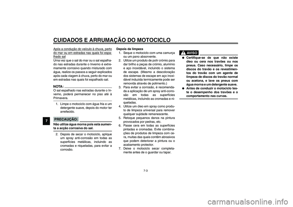 YAMAHA XV1600A 2002  Manual de utilização (in Portuguese) CUIDADOS E ARRUMAÇÃO DO MOTOCICLO
7-3
7
Após a condução do veículo à chuva, pertodo mar ou em estradas nas quais foi espa-lhado salUma vez que o sal do mar ou o sal espalha-
do nas estradas dur