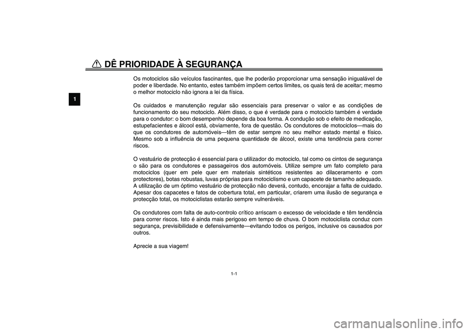 YAMAHA XV1600A 2002 Manual de utilização (in Portuguese) 1
1-1
1-DÊ PRIORIDADE À SEGURANÇA
PAU00021
Os motociclos são veículos fascinantes, que lhe poderão proporcionar uma sensação inigualável de
poder e liberdade. No entanto, estes também impõ YAMAHA XV1600A 2002 Manual de utilização (in Portuguese) 1
1-1
1-DÊ PRIORIDADE À SEGURANÇA
PAU00021
Os motociclos são veículos fascinantes, que lhe poderão proporcionar uma sensação inigualável de
poder e liberdade. No entanto, estes também impõ
