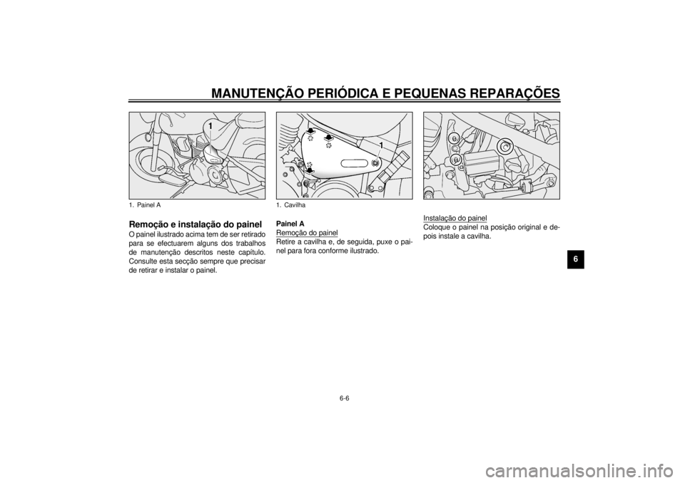 YAMAHA XV1600A 2001  Manual de utilização (in Portuguese) MANUTENÇÃO PERIÓDICA E PEQUENAS REPARAÇÕES
6-6
6
PAU01777
Remoção e instalação do painel O painel ilustrado acima tem de ser retirado
para se efectuarem alguns dos trabalhos
de manutenção d